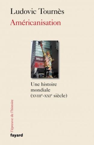 Américanisation. Une histoire mondiale (XVIIIe-XXIe siècle), Paris, Fayard, 2020, Ludovic Tournès